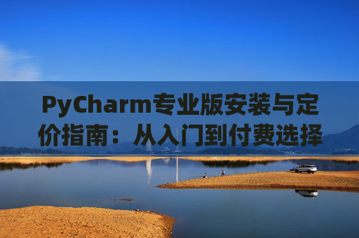 PyCharm专业版安装与定价指南：从入门到付费选择